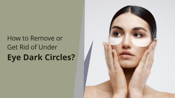 How to Remove or Get Rid of Under Eye Dark Circles?